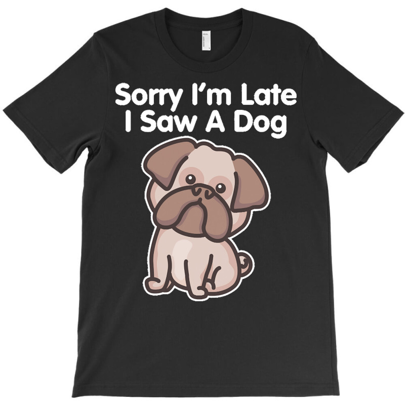 Sorry Im Late T  Shirt Bulldog Sorry I'm Late I Saw A Dog Print T  Shi T-shirt | Artistshot