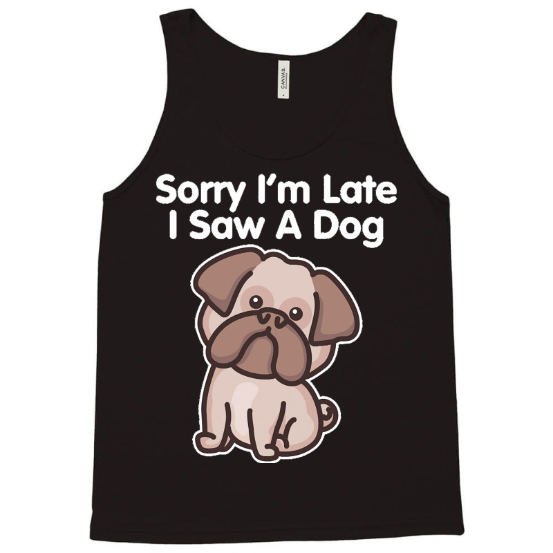 Sorry Im Late T  Shirt Bulldog Sorry I'm Late I Saw A Dog Print T  Shi Tank Top | Artistshot