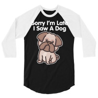 Sorry Im Late T  Shirt Bulldog Sorry I'm Late I Saw A Dog Print T  Shi 3/4 Sleeve Shirt | Artistshot