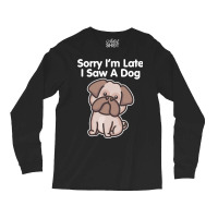 Sorry Im Late T  Shirt Bulldog Sorry I'm Late I Saw A Dog Print T  Shi Long Sleeve Shirts | Artistshot