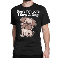 Sorry Im Late T  Shirt Bulldog Sorry I'm Late I Saw A Dog Print T  Shi Classic T-shirt | Artistshot