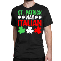 St Paddys Was Italian T  Shirt St Patrick Was Italian St Pattys Day Fu Classic T-shirt | Artistshot