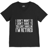 Trending I Don't Want To Have You Can't Make Me I'm Retired V-neck Tee | Artistshot