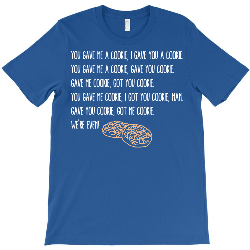 You Gave Me A Cookie  Got You Cookie T-shirt | Artistshot