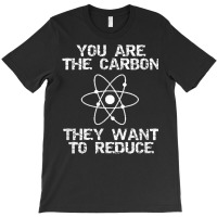 You Are The Carbon They Want To Reduce Depopulation Agenda T Shirt T-shirt | Artistshot