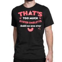 That's Too Much Oyster Omelette Funny Breakfast Food Humor T Shirt Classic T-shirt | Artistshot