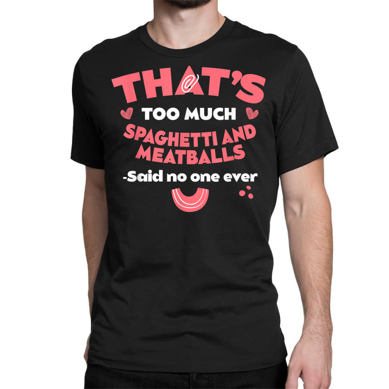 That's Too Much Spaghetti And Meatballs Funny Italian Food T Shirt Classic T-shirt by kamrynshut8 | Artistshot