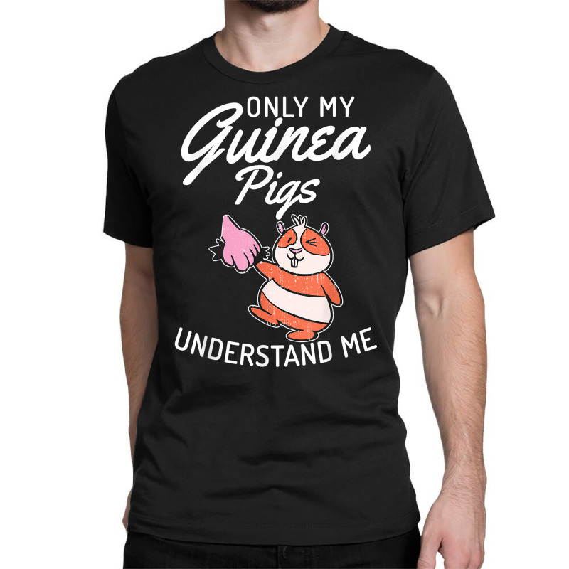 Only My Guinea Pigs Understand Me Cute Guinea Pig Owner T Shirt Classic T-shirt by wiltoban | Artistshot