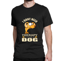 Dog  I Don`t Need Therapy I Have A Dog Classic T-shirt | Artistshot