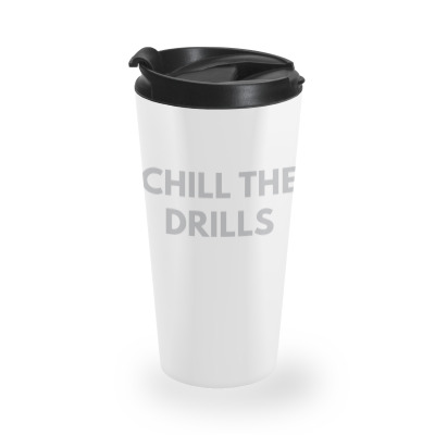 Chill The Drills Travel Mug Designed By Dudi2