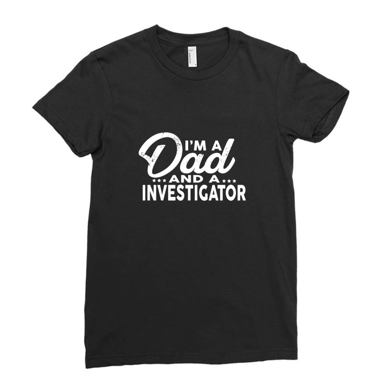 I'm A Dad And A Investigator  For Investigators Ladies Fitted T-Shirt by RafaelGonzalezRamirez | Artistshot