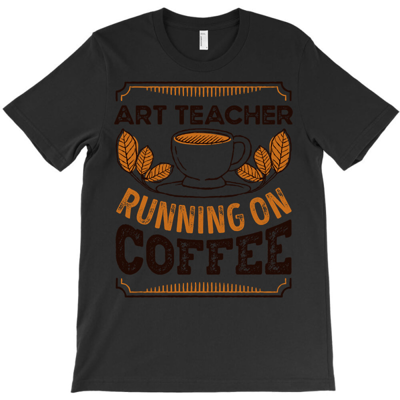 Trending Art Teacher Running On Coffee Caffeine Gift T-shirt | Artistshot