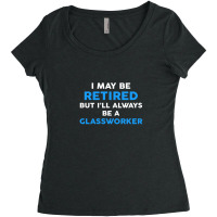 I May Be Retired But I'll Always Be A Glassworker Women's Triblend Scoop T-shirt | Artistshot