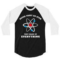 Trending Never Trust An Atom They Make Up Everything 3/4 Sleeve Shirt | Artistshot