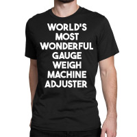 World's Most Wonderful Gauge Weigh Machine Adjuster T Shirt Classic T-shirt | Artistshot