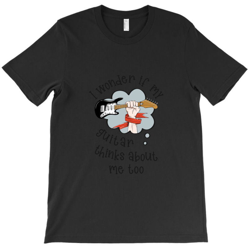 I Wonder If My Guitar Thinks About Me Too.. T-shirt | Artistshot