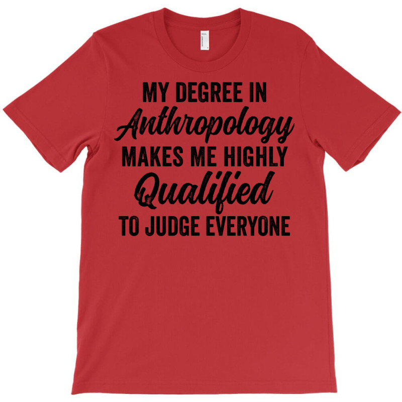 My Degree In Anthropology Makes Me Highly Qualified To Judge Everyone T-Shirt by geruteoxla0 | Artistshot