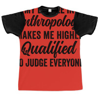 My Degree In Anthropology Makes Me Highly Qualified To Judge Everyone Graphic T-shirt | Artistshot