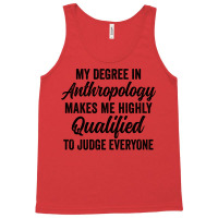 My Degree In Anthropology Makes Me Highly Qualified To Judge Everyone Tank Top | Artistshot