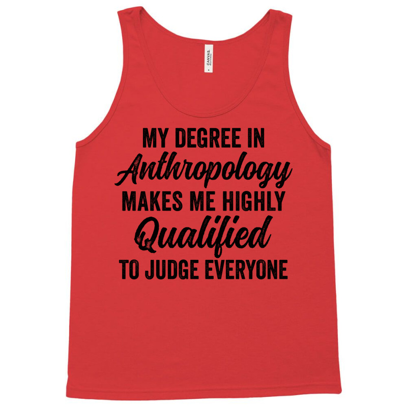 My Degree In Anthropology Makes Me Highly Qualified To Judge Everyone Tank Top by geruteoxla0 | Artistshot