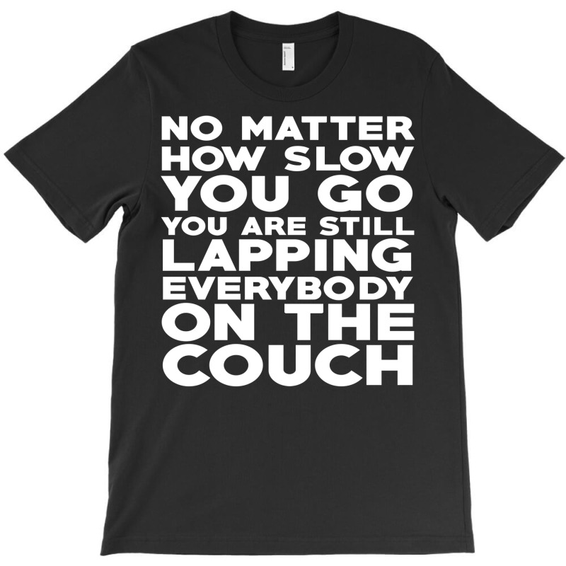 No Matter How Slow You Go You Are Still Lapping Everybody On The Couch T-shirt | Artistshot