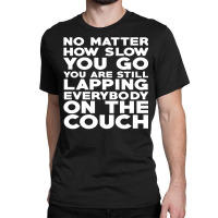 No Matter How Slow You Go You Are Still Lapping Everybody On The Couch Classic T-shirt | Artistshot