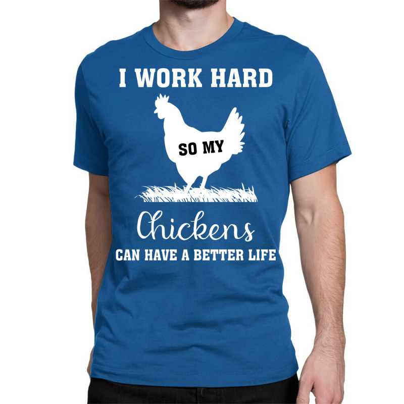 I Work Hard So My Chickens Can Have A Better Life Funny Quote Gift Ide Classic T-shirt by ravadadanine2 | Artistshot