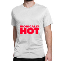 Ironically Hot Classic T-shirt | Artistshot