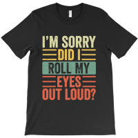 Im Sorry Did I Roll My Eyes Out Loud T-shirt | Artistshot