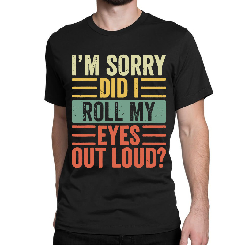 Im Sorry Did I Roll My Eyes Out Loud Classic T-shirt | Artistshot