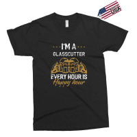 I'm A Glasscutter Every Hour Is Happy Hour Glasscutters Exclusive T-shirt | Artistshot