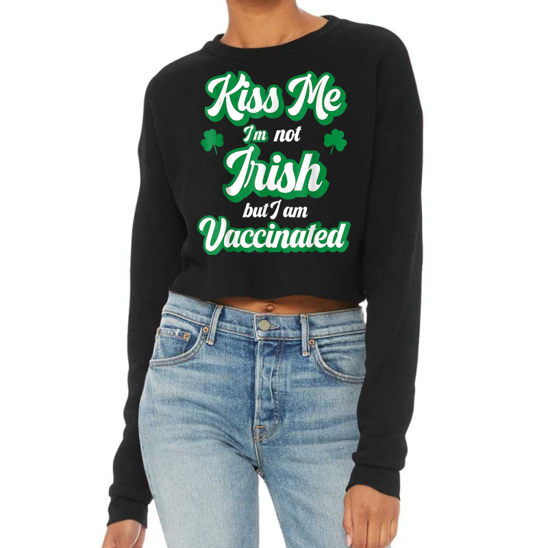 Kiss Me I'm Not Irish But I Am Vaccinated St Patrick's Day T Shirt Cropped Sweater by ardylanda | Artistshot