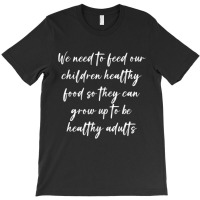 We Need To Feed Our Children Healthy Food So They Can... T-shirt | Artistshot