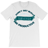 Don't Get Busy. Surveyor. Be Productive Profession Career Wo T Shirt T-shirt | Artistshot