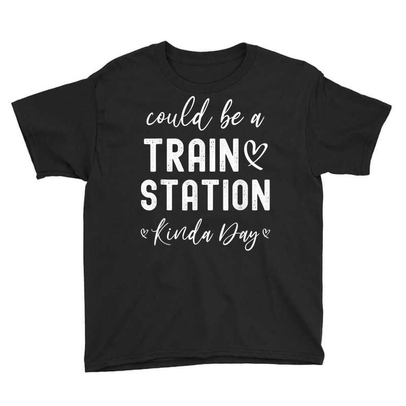 Could Be A Train Station Kinda Day Train Station Kind Of Day T Shirt Youth Tee by kamrynshut8 | Artistshot