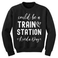 Could Be A Train Station Kinda Day Train Station Kind Of Day T Shirt Youth Sweatshirt | Artistshot