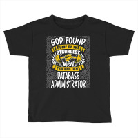 God Found Strongest Men And Made Them Database Administrator T Shirt Toddler T-shirt | Artistshot