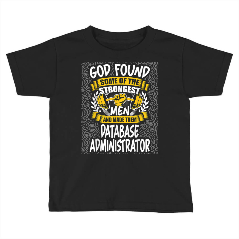 God Found Strongest Men And Made Them Database Administrator T Shirt Toddler T-shirt by ald1heberts | Artistshot