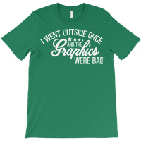 I Went Outside Once And The Graphics Were Bad Green T-shirt | Artistshot