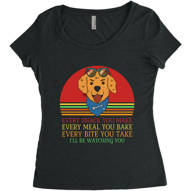 Dog  Every Snack You Make Every Meal You Bake Every Bite You Women's Triblend Scoop T-shirt by daunikan | Artistshot