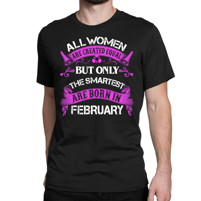 All Women Are Created Equal But Only The Smartest Are Born In February Classic T-shirt | Artistshot