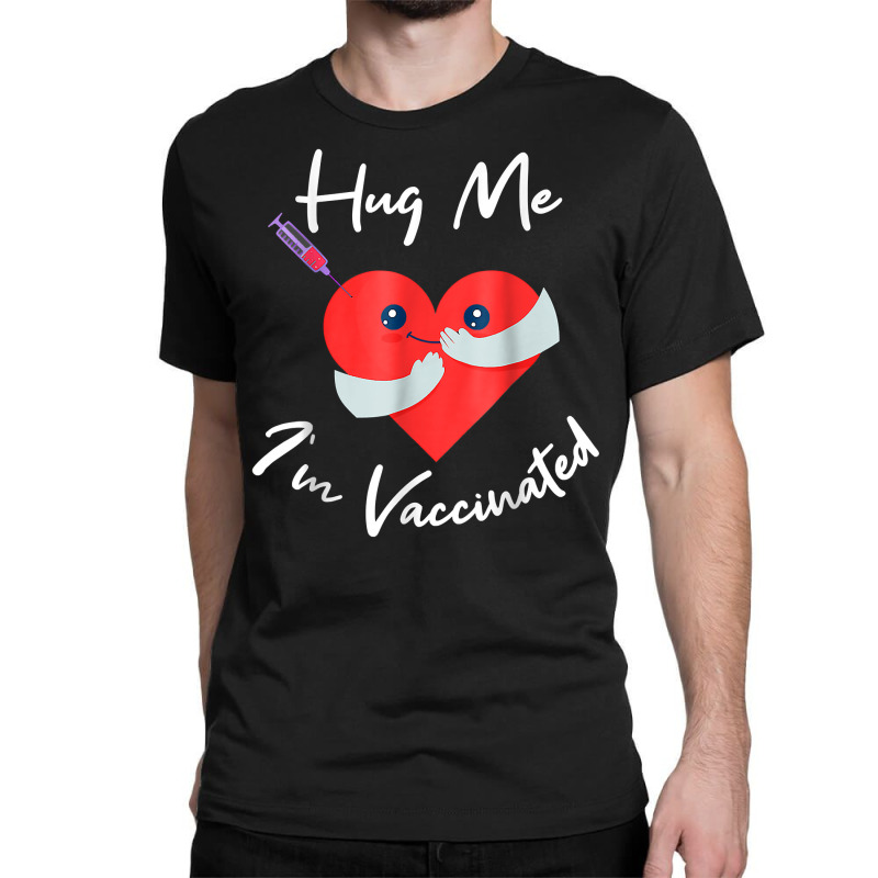 Hug Me Im Vaccinated Valentines Day Heart For Men Women T Shirt Classic T-shirt by pearleql2katnik | Artistshot