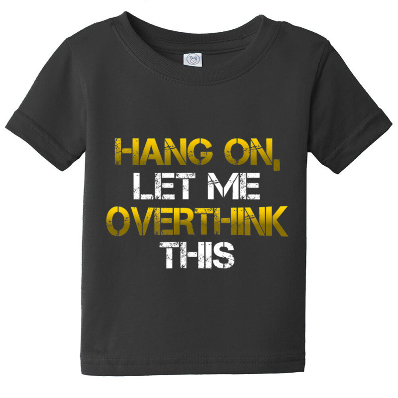 Sarcastic Hold On Let Me Overthink This Baby Tee by longho | Artistshot