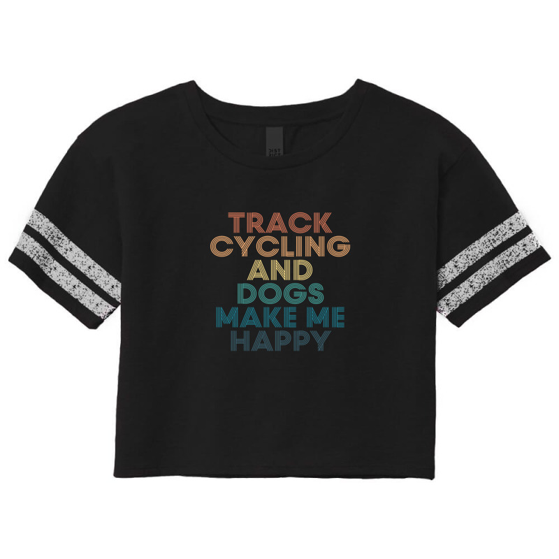 Track Cycling And Dogs Make Me Happy Gift For Track Cycling & Dogs Fan Scorecard Crop Tee by DiannaJaneWard | Artistshot