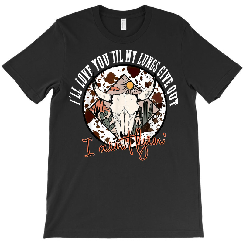 I'll Love You 'till My Lungs Give Out A Ain't Line Western T Shirt T-shirt | Artistshot