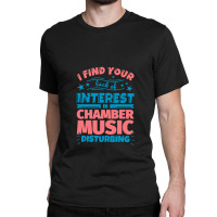 I Find Your Lack Of Interest In Chamber Music Disturbing! Classic T-shirt | Artistshot