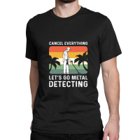 Cancel Everything Let's Go Metal Detecting 1 Classic T-shirt | Artistshot