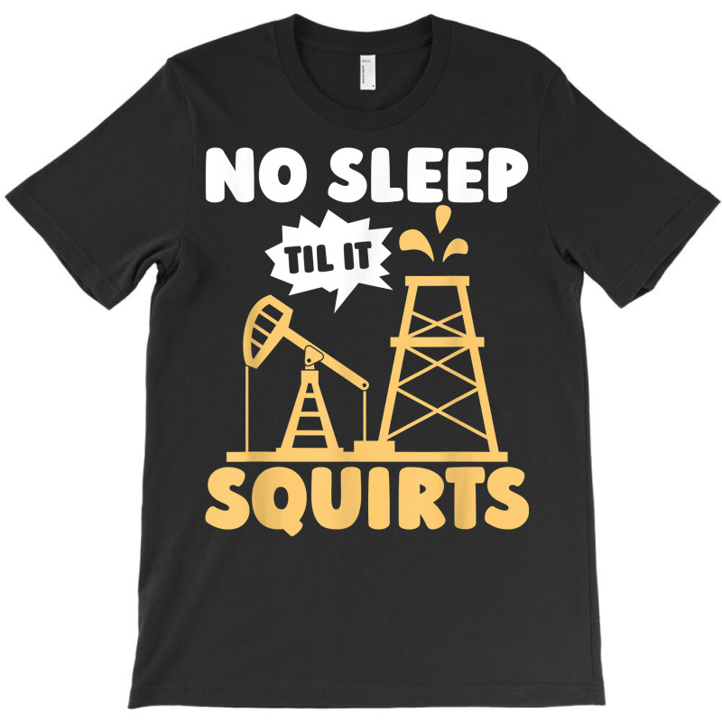 Oil Drilling Squirts Fracking Fracker   Oilfield T Shirt T-Shirt by ald1heberts | Artistshot