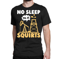 Oil Drilling Squirts Fracking Fracker   Oilfield T Shirt Classic T-shirt | Artistshot