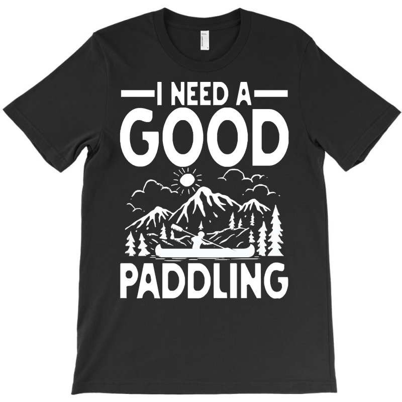 Canoe Kayak T  Shirt I Need A Good Paddling   Canoe Kayak T  Shirt (2) T-shirt | Artistshot